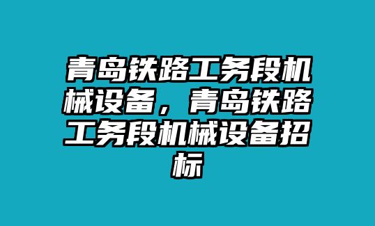 青島鐵路工務(wù)段機械設備，青島鐵路工務(wù)段機械設備招標