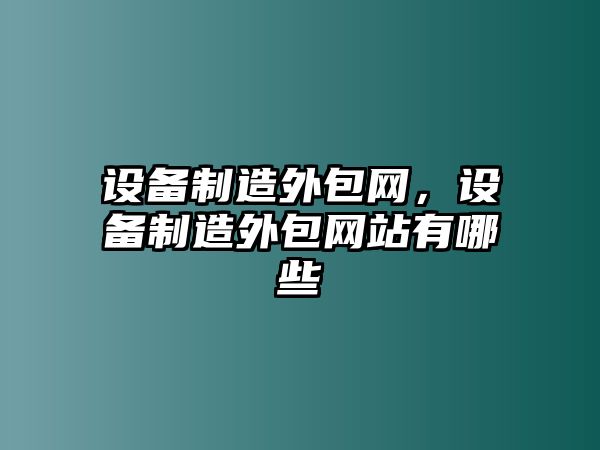 設備制造外包網(wǎng)，設備制造外包網(wǎng)站有哪些