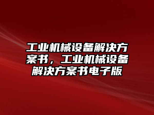 工業(yè)機械設備解決方案書(shū)，工業(yè)機械設備解決方案書(shū)電子版