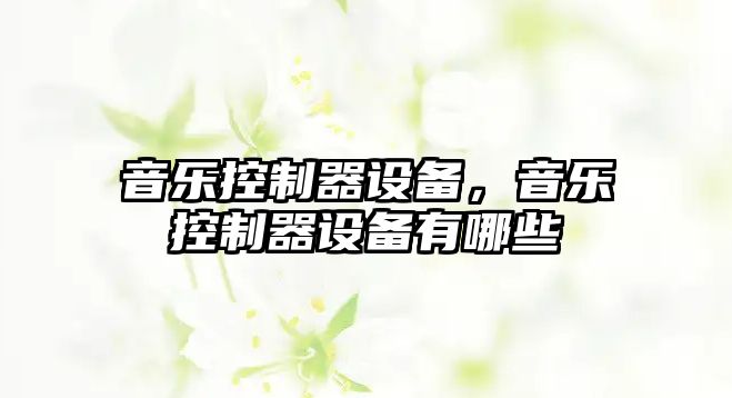 音樂(lè )控制器設備，音樂(lè )控制器設備有哪些