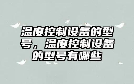 溫度控制設備的型號，溫度控制設備的型號有哪些
