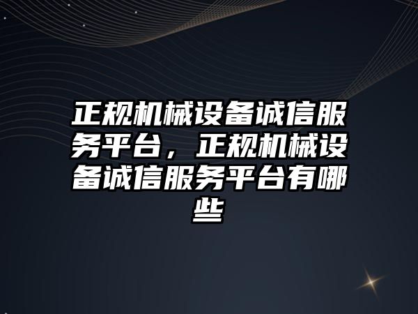 正規機械設備誠信服務(wù)平臺，正規機械設備誠信服務(wù)平臺有哪些