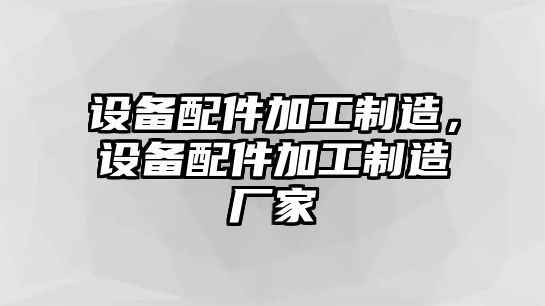 設備配件加工制造,設備配件加工制造廠(chǎng)家