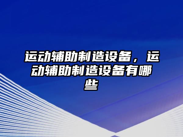 運動(dòng)輔助制造設備，運動(dòng)輔助制造設備有哪些