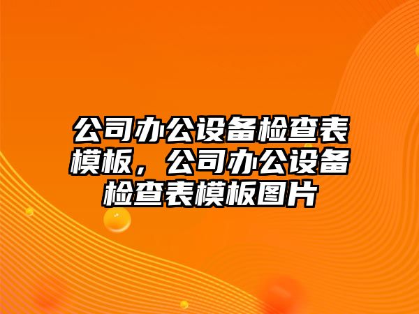 公司辦公設備檢查表模板，公司辦公設備檢查表模板圖片