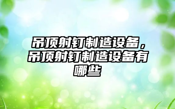 吊頂射釘制造設備，吊頂射釘制造設備有哪些