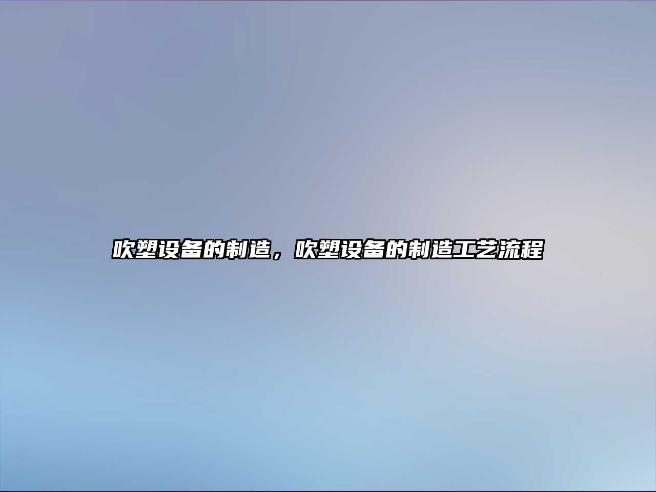 吹塑設備的制造，吹塑設備的制造工藝流程