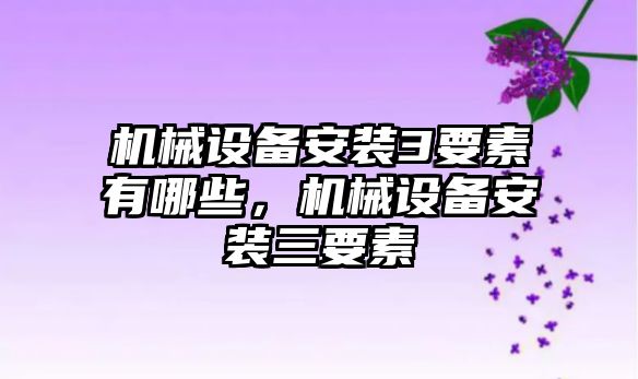機械設備安裝3要素有哪些，機械設備安裝三要素