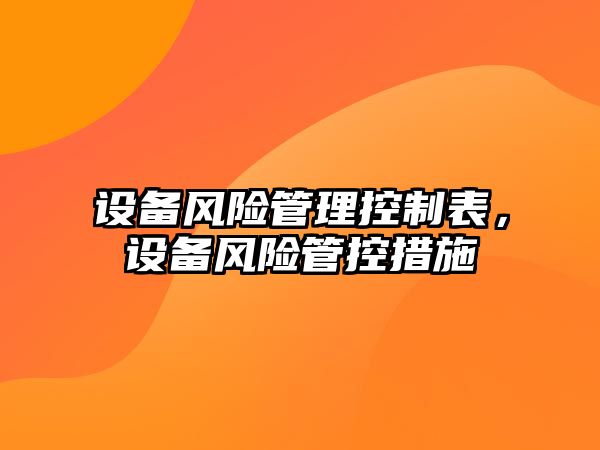 設備風(fēng)險管理控制表，設備風(fēng)險管控措施