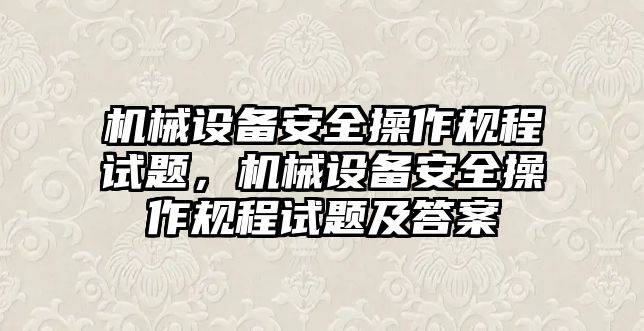 機械設備安全操作規程試題，機械設備安全操作規程試題及答案
