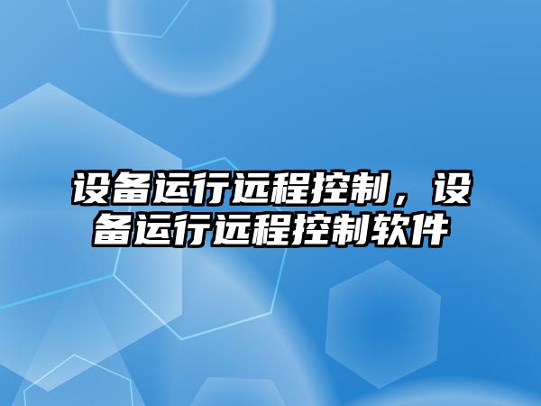 設備運行遠程控制，設備運行遠程控制軟件