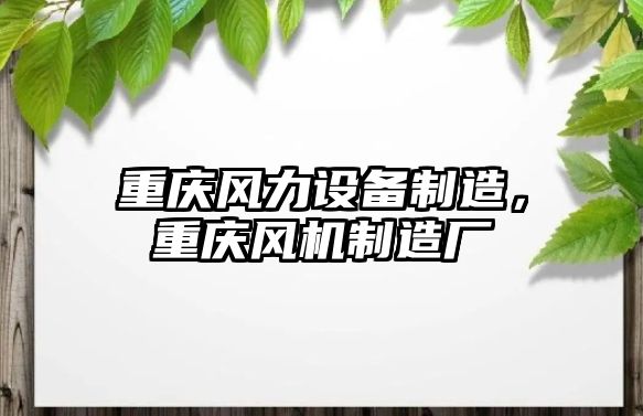 重慶風(fēng)力設備制造，重慶風(fēng)機制造廠(chǎng)