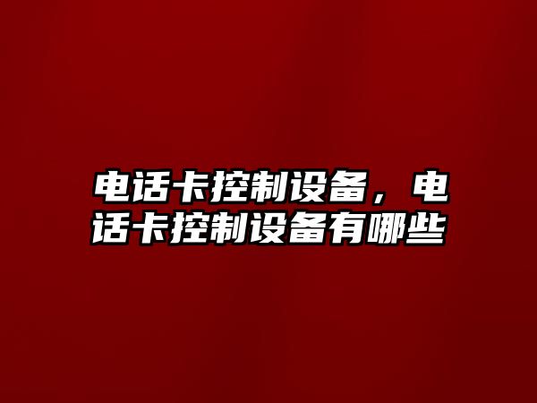 電話(huà)卡控制設備，電話(huà)卡控制設備有哪些