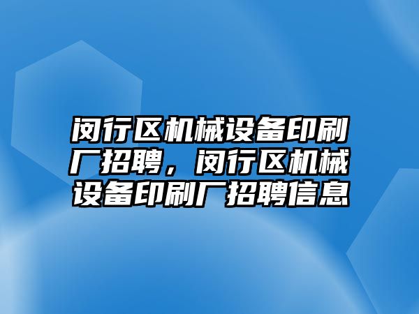 閔行區機械設備印刷廠(chǎng)招聘，閔行區機械設備印刷廠(chǎng)招聘信息