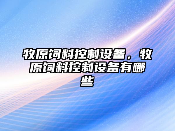 牧原飼料控制設(shè)備，牧原飼料控制設(shè)備有哪些
