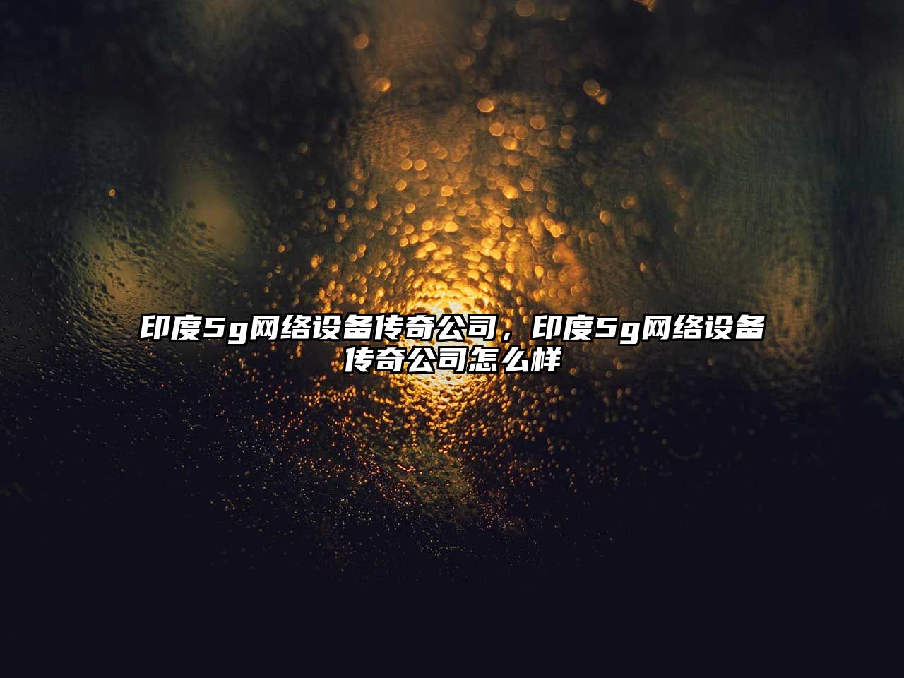 印度5g網(wǎng)絡(luò )設備傳奇公司，印度5g網(wǎng)絡(luò )設備傳奇公司怎么樣