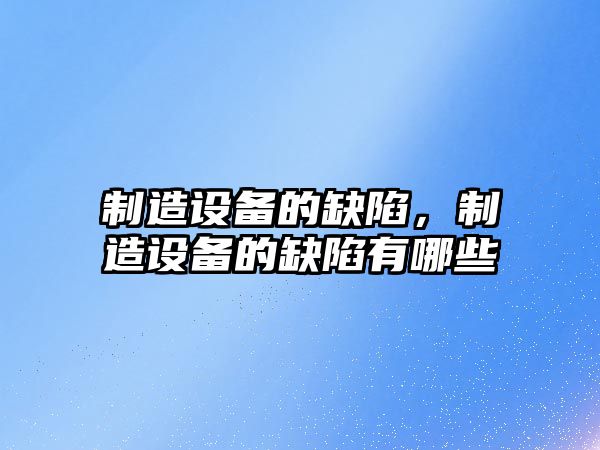 制造設備的缺陷，制造設備的缺陷有哪些