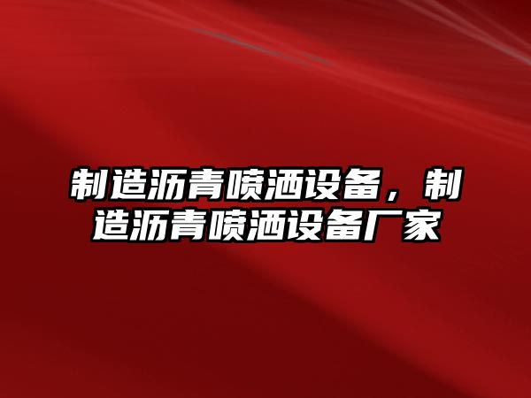 制造瀝青噴灑設備，制造瀝青噴灑設備廠(chǎng)家