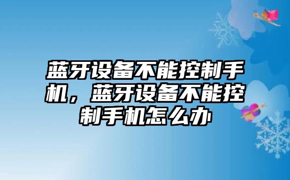 藍牙設備不能控制手機，藍牙設備不能控制手機怎么辦