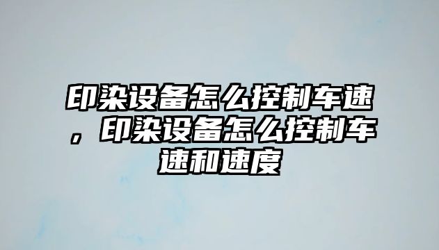印染設備怎么控制車(chē)速，印染設備怎么控制車(chē)速和速度