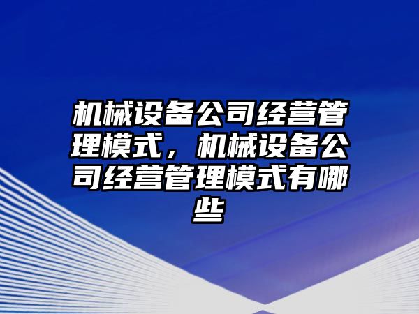 機械設備公司經(jīng)營(yíng)管理模式，機械設備公司經(jīng)營(yíng)管理模式有哪些