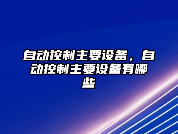 自動(dòng)控制主要設備，自動(dòng)控制主要設備有哪些