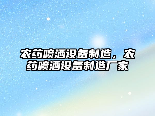 農藥噴灑設備制造，農藥噴灑設備制造廠(chǎng)家