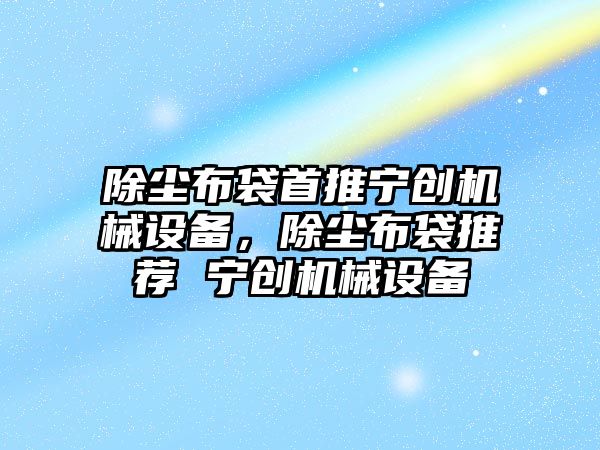 除塵布袋首推寧創(chuàng  )機械設備，除塵布袋推薦 寧創(chuàng  )機械設備