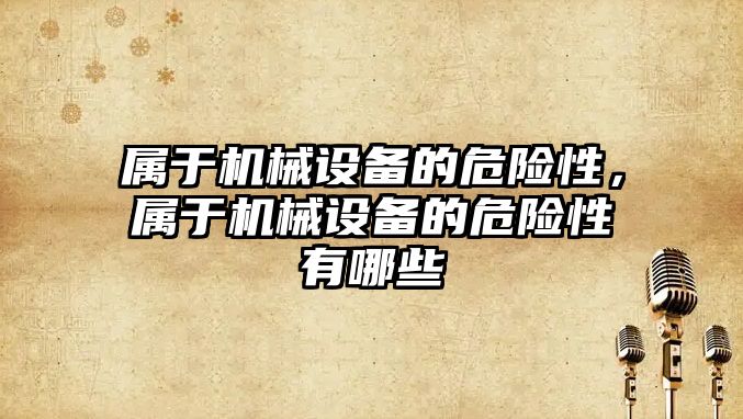 屬于機械設備的危險性，屬于機械設備的危險性有哪些