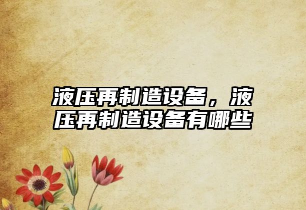 液壓再制造設備，液壓再制造設備有哪些