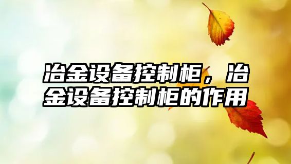冶金設備控制柜，冶金設備控制柜的作用