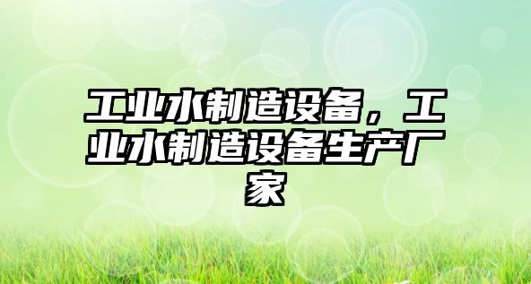 工業(yè)水制造設備，工業(yè)水制造設備生產(chǎn)廠(chǎng)家