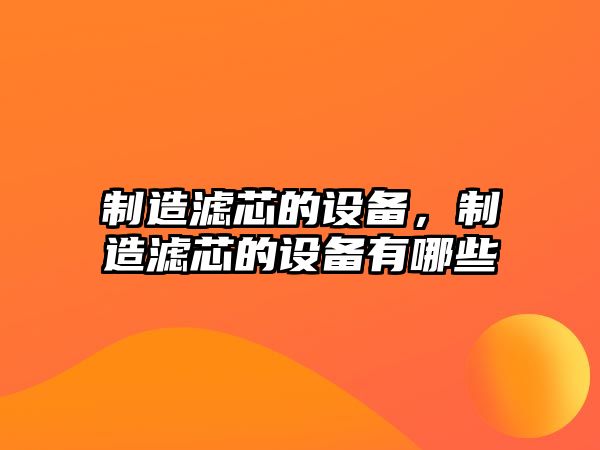 制造濾芯的設備，制造濾芯的設備有哪些