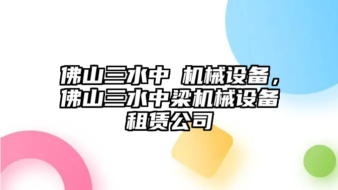 佛山三水中樑機械設備，佛山三水中梁機械設備租賃公司