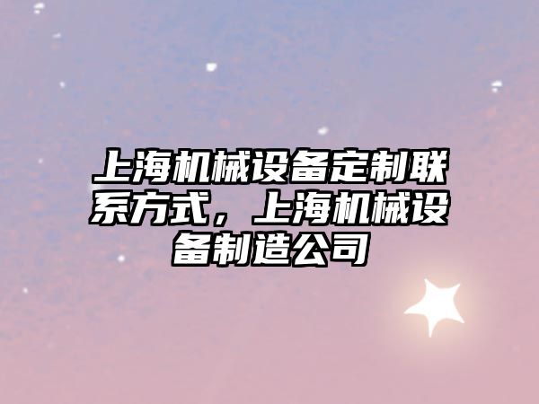 上海機械設備定制聯(lián)系方式，上海機械設備制造公司