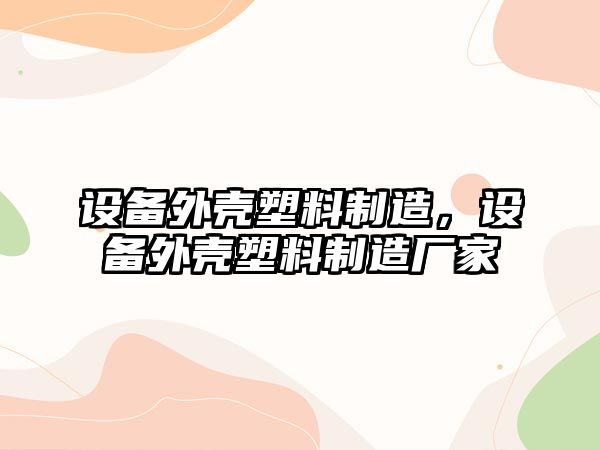 設備外殼塑料制造，設備外殼塑料制造廠(chǎng)家