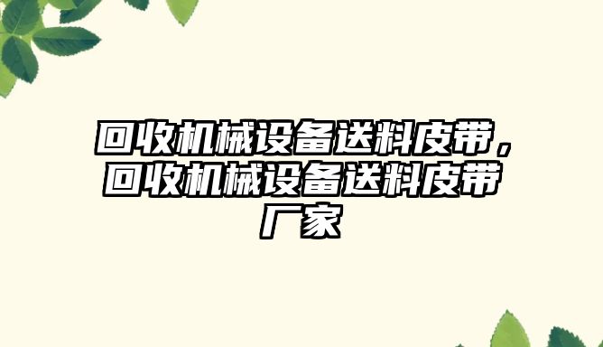 回收機械設備送料皮帶，回收機械設備送料皮帶廠(chǎng)家