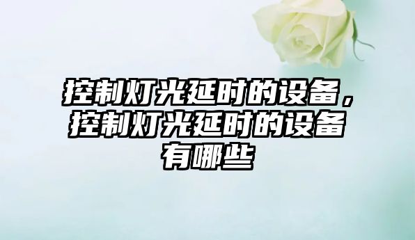 控制燈光延時(shí)的設備，控制燈光延時(shí)的設備有哪些
