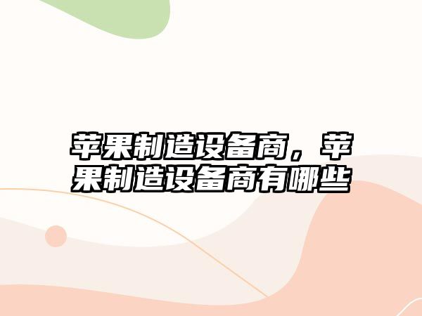 蘋(píng)果制造設備商，蘋(píng)果制造設備商有哪些