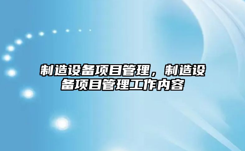 制造設備項目管理，制造設備項目管理工作內容