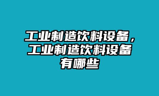 工業(yè)制造飲料設備，工業(yè)制造飲料設備有哪些