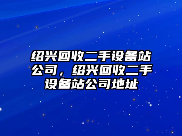 紹興回收二手設備站公司，紹興回收二手設備站公司地址