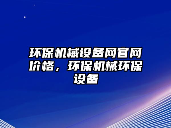 環(huán)保機械設備網(wǎng)官網(wǎng)價(jià)格，環(huán)保機械環(huán)保設備