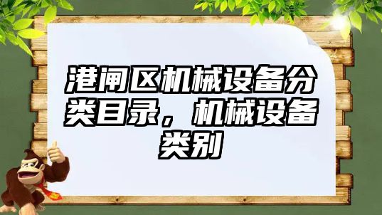 港閘區機械設備分類(lèi)目錄，機械設備類(lèi)別