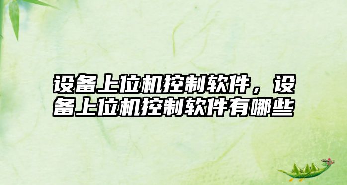 設備上位機控制軟件，設備上位機控制軟件有哪些