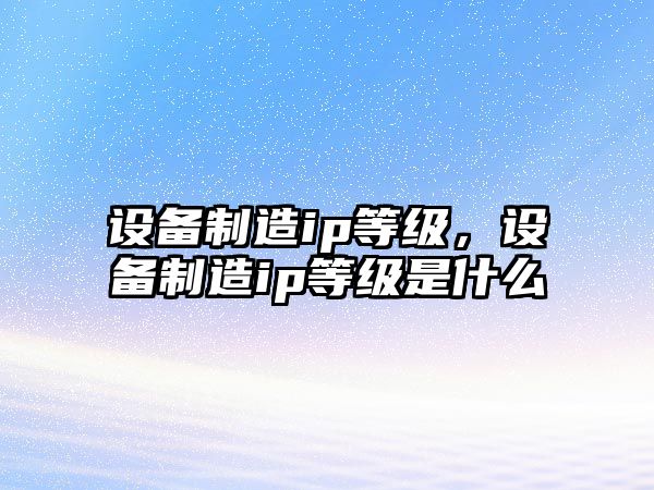 設備制造ip等級，設備制造ip等級是什么