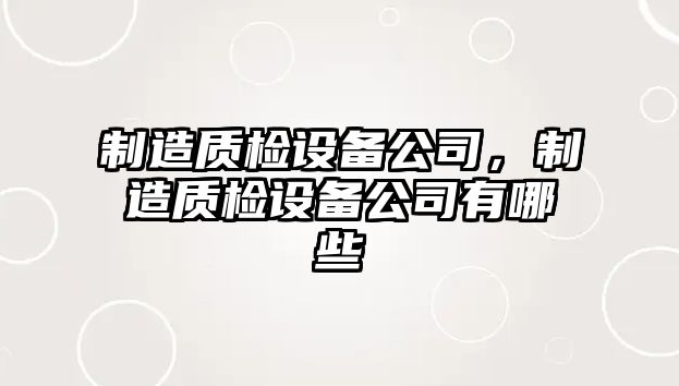 制造質(zhì)檢設備公司，制造質(zhì)檢設備公司有哪些