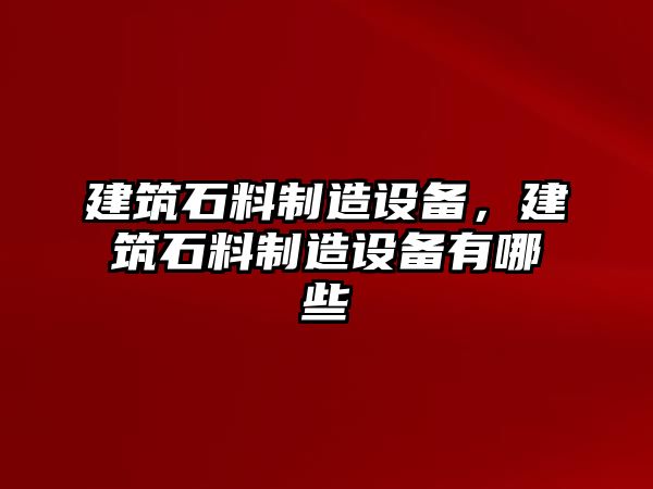 建筑石料制造設備，建筑石料制造設備有哪些