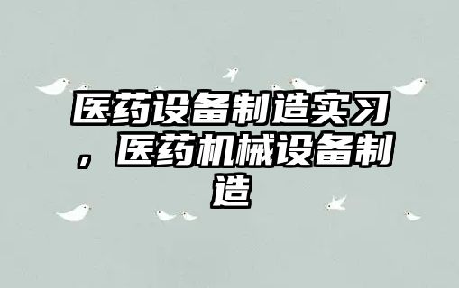 醫藥設備制造實(shí)習，醫藥機械設備制造