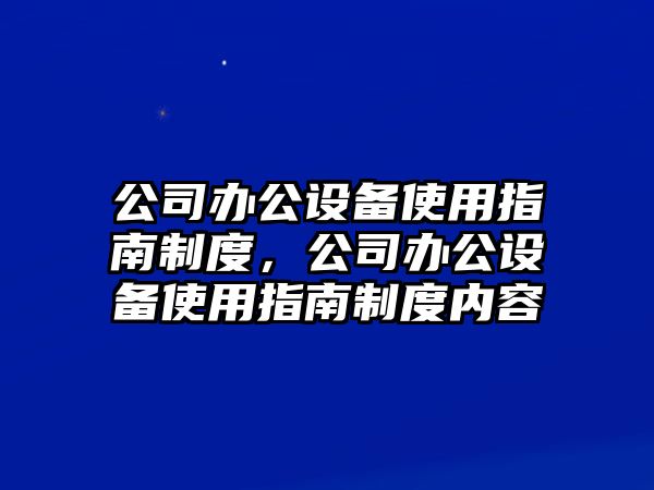 公司辦公設備使用指南制度，公司辦公設備使用指南制度內容